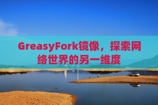 GreasyFork镜像，探索网络世界的另一维度