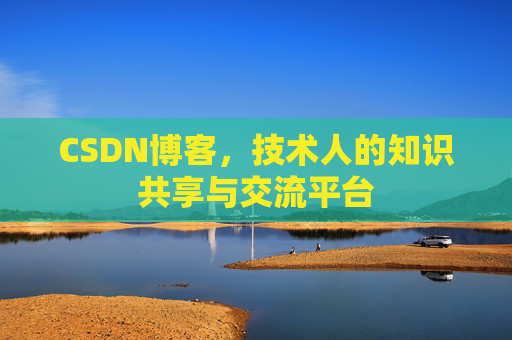 CSDN博客，技术人的知识共享与交流平台
