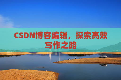 CSDN博客编辑，探索高效写作之路