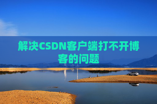 解决CSDN客户端打不开博客的问题