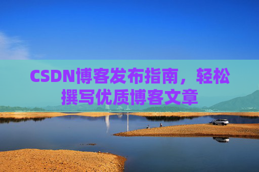 CSDN博客发布指南，轻松撰写优质博客文章