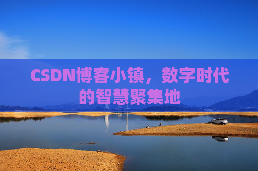 CSDN博客小镇，数字时代的智慧聚集地