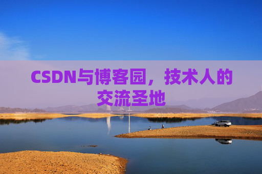 CSDN与博客园,技术人的交流圣地 CSDN与博客园,技术人的交流圣地